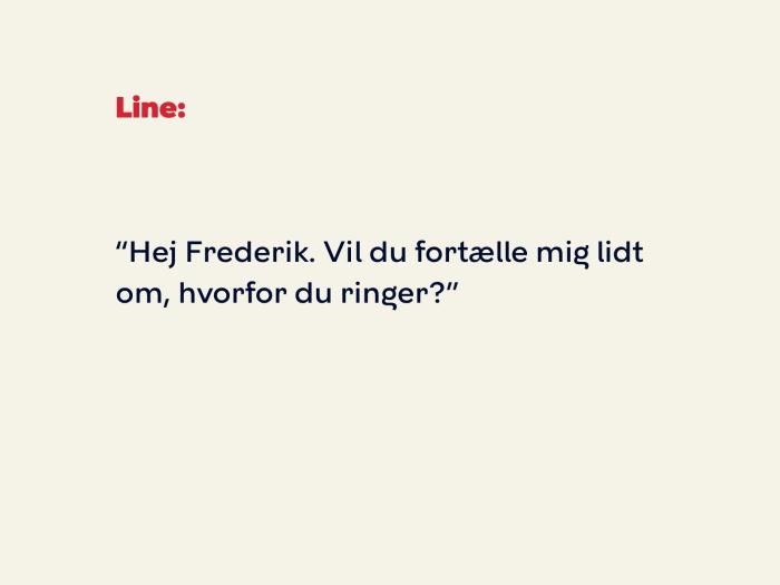 Line siger: Hej Frederik. Vil du fortælle mig lidt om, hvorfor du ringer?
